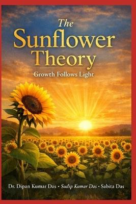 The Sunflower Theory: Growth Follows Light - Sudip Kumar Das,Sabita Das,Dipan Kumar Das - cover