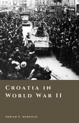 Croatia in World War II: Occupation, Resistance, and Civil Conflict - Adrian E Markham - cover