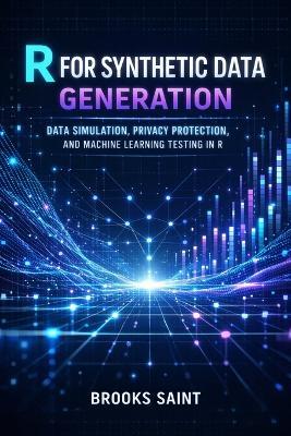 R for Synthetic Data Generation: Data Simulation, Privacy Protection, and Machine Learning Testing in R - Brooks Saint - cover
