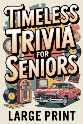 Timeless Trivia for Seniors, Large Print: Delightfully Useless Trivia, Nostalgic Fun Gift for Seniors - Elsa Murphy - cover