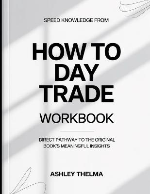 Speed Knowledge From How To Day Trade: Direct Pathway To The Original Book's Meaning Insights - Ashley Thelma - cover