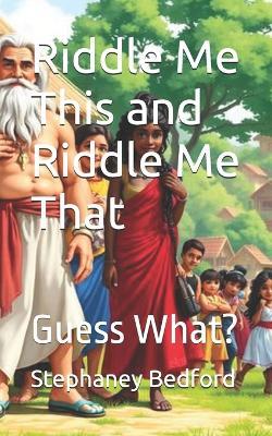 Riddle Me This and Riddle Me That: Guess What? - Stephaney Joy Bedford - cover