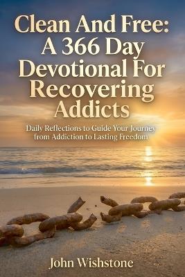 Clean And Free: A 366 Day Devotional For Recovering Addicts: Daily Reflections to Guide Your Journey from Addiction to Lasting Freedom. - John Wishstone - cover