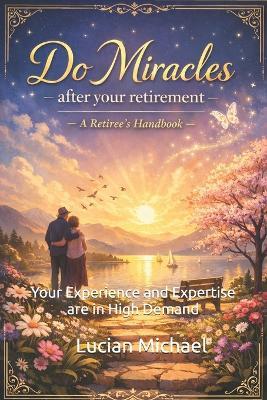 Do Miracles after Your Retirement: Your Experience and Expertise are in high demand - Lucian Michael - cover