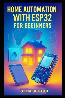 Home Automation with ESP32 for Beginners: Build Smart Home Systems and Control Solutions Step-by-Step - Stem School - cover