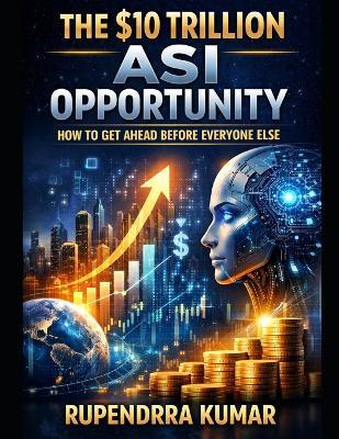 The $10 Trillion ASI Opportunity: How to Get Ahead Before Everyone Else - Rupendrra Kumar - cover