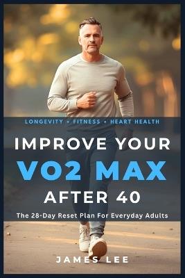Improve Your VO2 Max After 40: The 28-Day Reset Plan For Everyday Adults - James Lee - cover