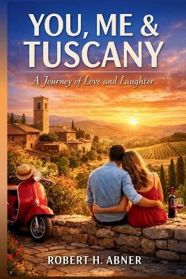 You, Me & Tuscany: Exploring Stories, Characters, and the Heart of Romance - Robert H Abner - cover