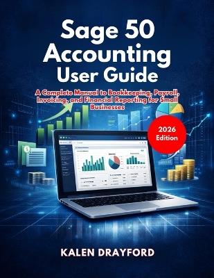Sage 50 Accounting User Guide (2026 Edition): A Complete Manual to Bookkeeping, Payroll, Invoicing, and Financial Reporting for Small Businesses - Kalen Drayford - cover