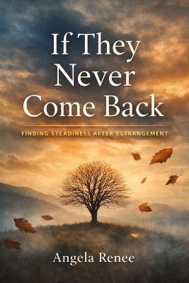 If They Never Come Back: Finding Steadiness After Estrangement - Angela Renee - cover