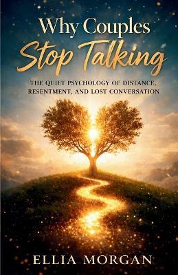 Why Couples Stop Talking: The Quiet Psychology of Distance, Resentment, and Lost Conversation - Ellia Morgan - cover
