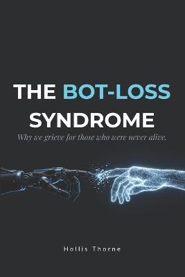 The Bot-Loss Syndrome: Why We Grieve for Artificial Intelligence and the Future of Human Attachment - Hollis Thorne - cover