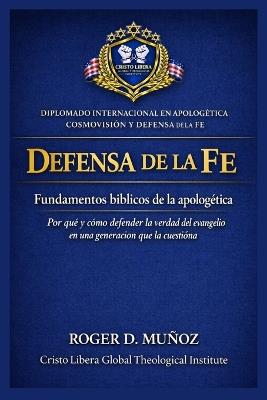 Defensa de la fe: fundamentos bíblicos de la apologética: Por qué y cómo defender la verdad del evangelio en una generación que la cuestiona - Roger D Muñoz - cover