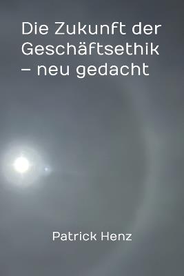 Die Zukunft der Geschäftsethik - neu gedacht - Patrick Henz - cover