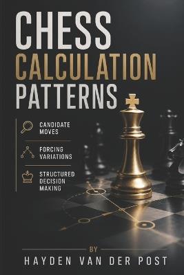 Chess Calculation Patterns: Candidate Moves, Forcing Variations, and Structured Decision Making - Hayden Van Der Post - cover
