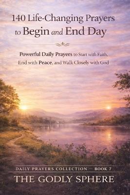140 Life-Changing Prayers to Begin and End Each Day: Powerful Daily Prayers to Start with Faith, End with Peace, and Walk Closely with God - The Godly Sphere - cover