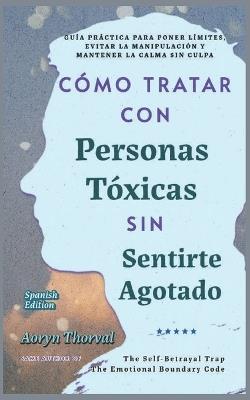Cómo Tratar con Personas Tóxicas Sin Sentirte Agotado: Guía Práctica para Poner Límites, Evitar la Manipulación y Mantener la Calma Sin Culpa - Aoryn Thorval - cover