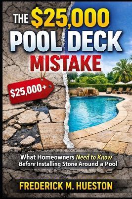 The $25,000 Pool Deck Mistake: What Homeowners Need to Know Before Installing Stone Around a Pool - Frederick M Hueston - cover