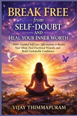Break Free from Self-Doubt and Heal Your Inner Worth: 1000+ Guided Self-Love Affirmations to Rewire Your Mind, Heal Emotional Wounds, and Build Unshakable Confidence - Vijay Thimmapuram - cover
