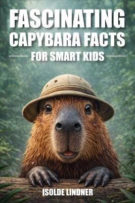 Fascinating Capybara Facts for Smart Kids: Discover Amazing Facts About the World's Largest and Friendliest Rodent - Isolde Lindner - cover
