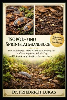 Isopod- Und Springtail-Handbuch: Eine vollständige Schritt-für-Schritt-Anleitung für Aufräumtrupps zur Kultivierung und Unterstützung bioaktiver Lebensräume - Friedrich Lukas - cover