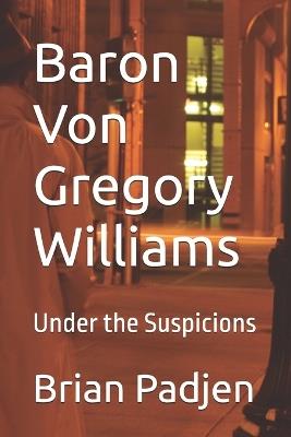 Baron Von Gregory Williams: Under the Suspicions - Brian Padjen - cover