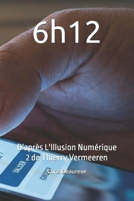 6h12: D'après L'Illusion Numérique 2 de Thierry Vermeeren - Chris Beaureve - cover