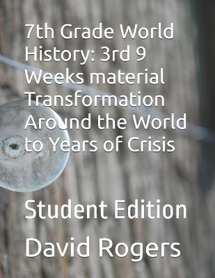 7th Grade World History: 3rd 9 Weeks material Transformation Around the World to Years of Crisis: Student Edition - David Rogers - cover