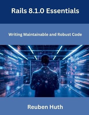 Rails 8.1.0 Essentials: Writing Maintainable and Robust Code - Reuben Huth - cover