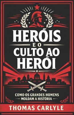Heróis e o Culto ao Herói: Como os grandes homens moldam a história - Thomas Carlyle - cover