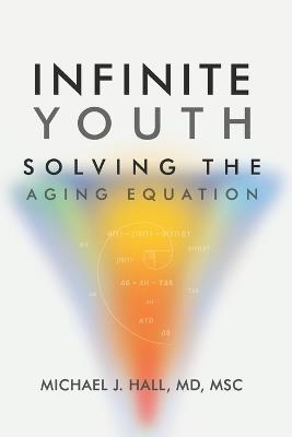 Infinite Youth: Solving the Aging Equation - Michael J Hall Msc - cover