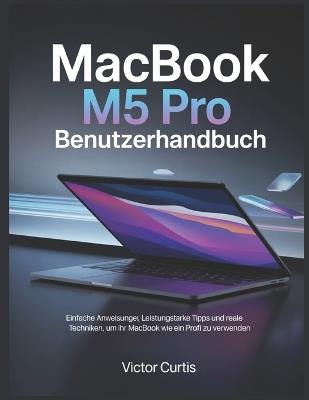 Macbook M5 Pro Benutzerhandbuch: Einfache Anweisungen, leistungsstarke Tipps und reale Techniken, um Ihr MacBook wie ein Profi zu verwenden - Victor Curtis - cover