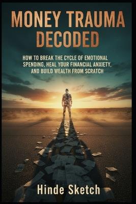 Money Trauma Decoded: How to Break the Cycle of Emotional Spending, Heal Your Financial Anxiety, and Build Wealth from Scratch - Hinde Sketch - cover
