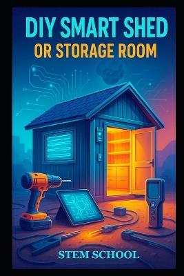 DIY Smart Shed or Storage Room: Build a Modern, Secure and Automated Storage Space with Smart Technology - Stem School - cover