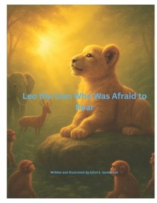 Leo the Lion Who Was Afraid to Roar - Elliot E Sanderson - cover