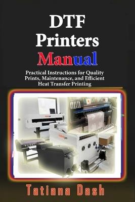 DTF Printers Manual: Practical Instructions for Quality Prints, Maintenance, and Efficient Heat Transfer Printing - Tatiana Dash - cover