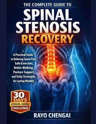 The Complete Guide to Spinal Stenosis Recovery: A Practical Guide to Relieving Spinal Pain, Safe Exercises, Better Walking, Posture Support, and Daily Strategies for Lasting Mobility - Rayo Chengai - cover