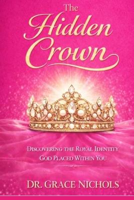 The Hidden Crown: Discovering the Royal Identity Within You - Grace Nichols - cover