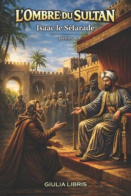 L'Ombre du Sultan, Isaac le Séfarade: Roman historique du Maroc Saadiens 1512 - Giulia Libris - cover
