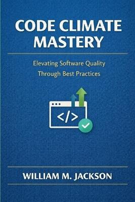 Code Climate Mastery: Elevating Software Quality Through Best Practices - William M Jackson - cover