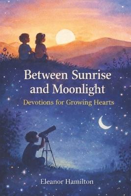 Between Sunrise and Moonlight: Devotions for growing hearts - Eleanor Hamilton - cover