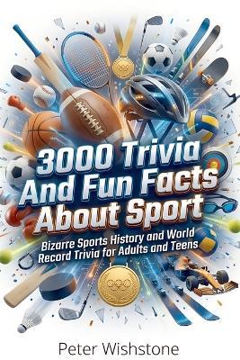 3000 Trivia And Fun Facts About Sport: Unleash Your Inner Sports Fanatic with Mind-Blowing Facts, Records, and Hilarious Moments from Every Sport Imaginable! - Peter Wishstone - cover