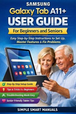 Samsung Galaxy Tab A11+ User Guide for Beginners and Seniors: Easy Step-by-Step Instructions to Set Up, Master Features, Fix Problems, and Use Your Tablet with Confidence - Simple Smart Manuals - cover