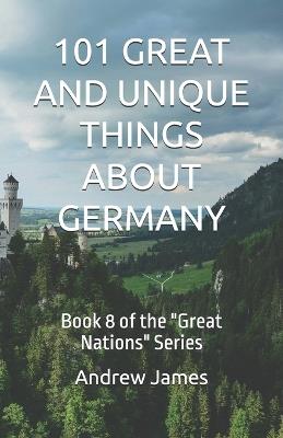 101 Great and Unique Things about Germany: Book 8 of the "Great Nations" Series - Andrew James - cover