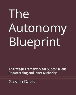 The Autonomy Blueprint: A Strategic Framework for Subconscious Repatterning and Inner Authority - Guzalia Davis - cover