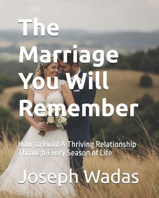 The Marriage You Will Remember: How to Build A Thriving Relationship Through Every Season of Life - Joseph Wadas - cover