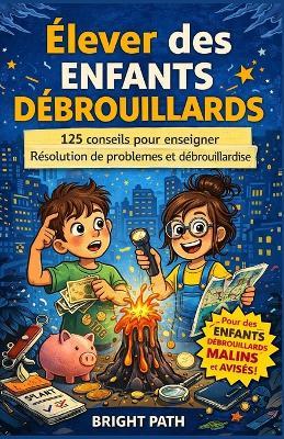 Élever des enfants débrouillards: 125 conseils pour enseigner Résolution de problèmes et débrouillardise - Bright Path - cover
