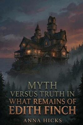 Myth Versus Truth in What Remains of Edith Finch: Anna Hicks - Anna Hicks - cover
