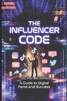 The Influencer Code: 'A Guide to Digital Fame and Success Mr Beast Secrets' - Kevian Liley - cover
