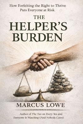 The Helper's Burden: On the Identity Built Around Service, the Self That Got Lost Inside It, and the Life Available When the Weight Is Set Down - Marcus Lowe - cover